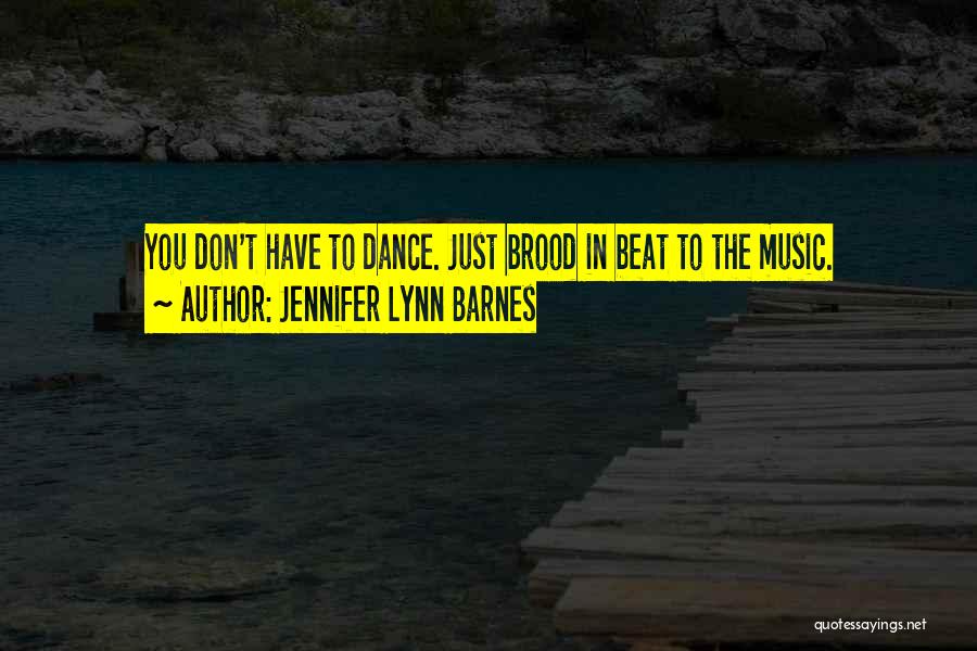 Jennifer Lynn Barnes Quotes: You Don't Have To Dance. Just Brood In Beat To The Music.