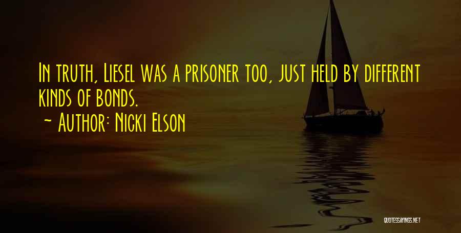 Nicki Elson Quotes: In Truth, Liesel Was A Prisoner Too, Just Held By Different Kinds Of Bonds.