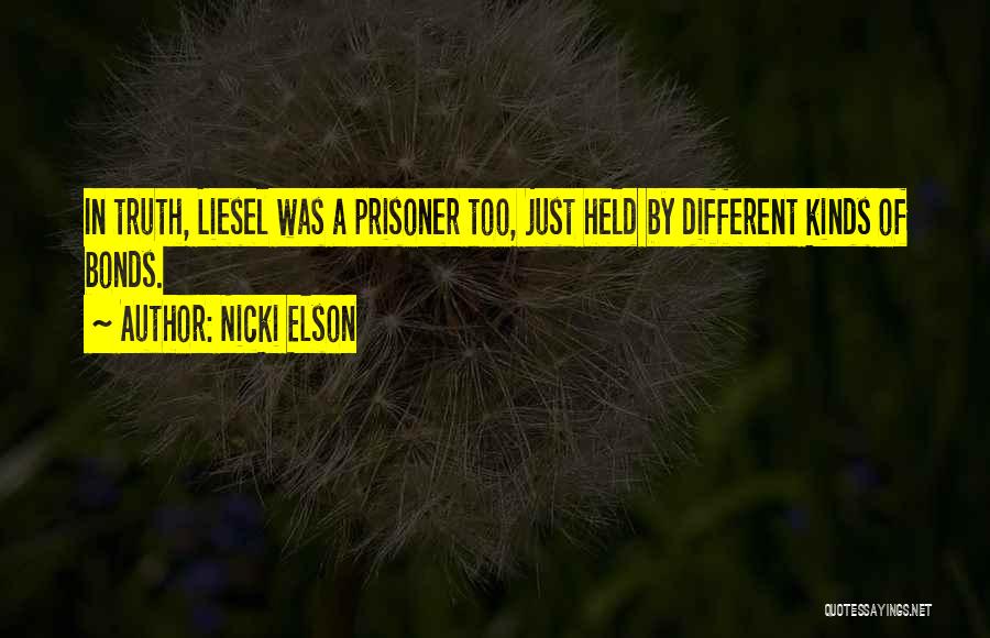 Nicki Elson Quotes: In Truth, Liesel Was A Prisoner Too, Just Held By Different Kinds Of Bonds.