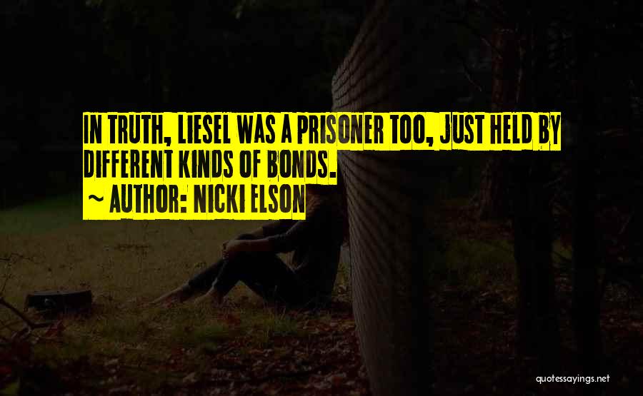Nicki Elson Quotes: In Truth, Liesel Was A Prisoner Too, Just Held By Different Kinds Of Bonds.