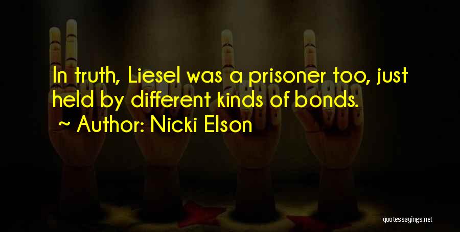 Nicki Elson Quotes: In Truth, Liesel Was A Prisoner Too, Just Held By Different Kinds Of Bonds.