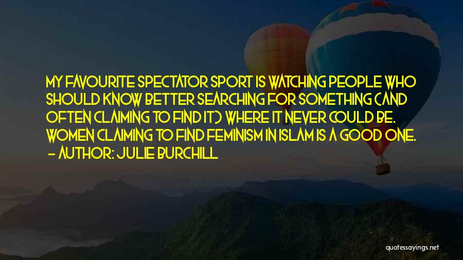 Julie Burchill Quotes: My Favourite Spectator Sport Is Watching People Who Should Know Better Searching For Something (and Often Claiming To Find It)