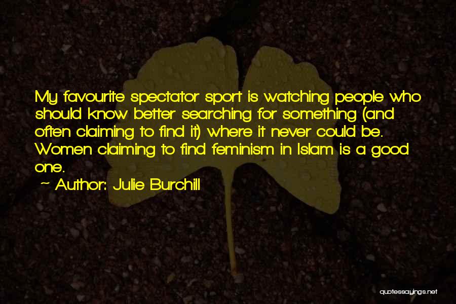 Julie Burchill Quotes: My Favourite Spectator Sport Is Watching People Who Should Know Better Searching For Something (and Often Claiming To Find It)