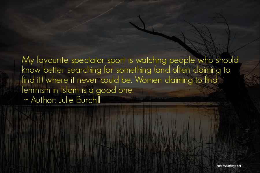 Julie Burchill Quotes: My Favourite Spectator Sport Is Watching People Who Should Know Better Searching For Something (and Often Claiming To Find It)