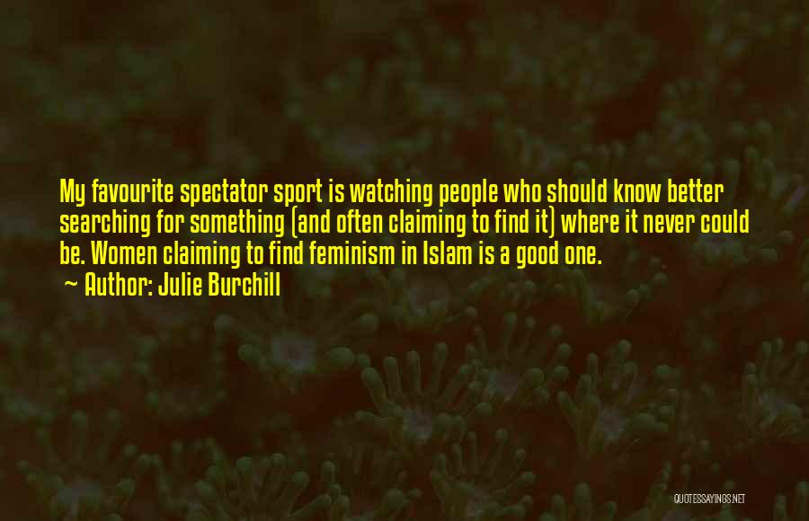 Julie Burchill Quotes: My Favourite Spectator Sport Is Watching People Who Should Know Better Searching For Something (and Often Claiming To Find It)