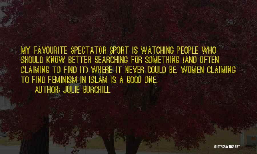 Julie Burchill Quotes: My Favourite Spectator Sport Is Watching People Who Should Know Better Searching For Something (and Often Claiming To Find It)