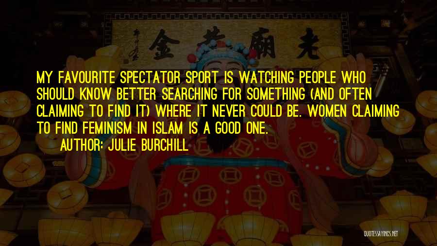 Julie Burchill Quotes: My Favourite Spectator Sport Is Watching People Who Should Know Better Searching For Something (and Often Claiming To Find It)
