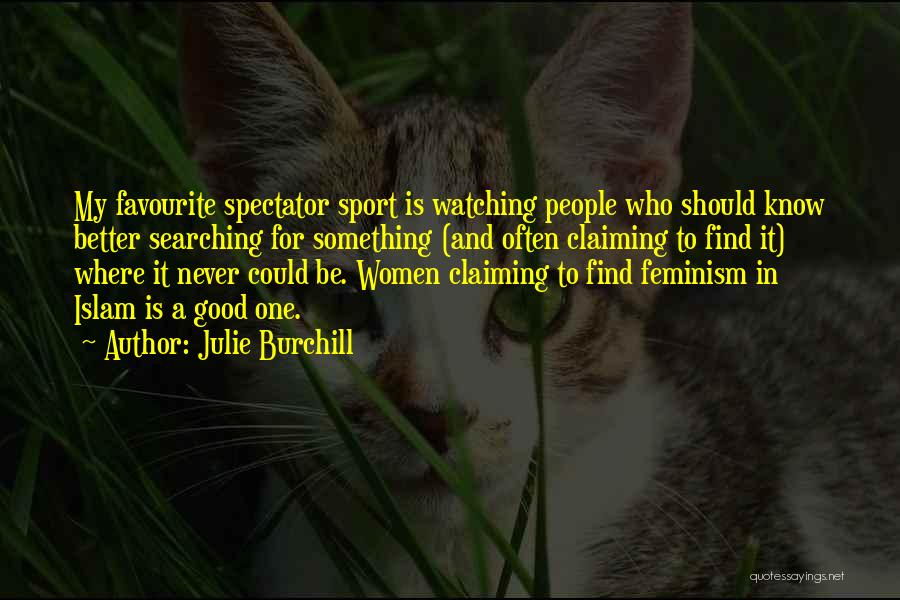 Julie Burchill Quotes: My Favourite Spectator Sport Is Watching People Who Should Know Better Searching For Something (and Often Claiming To Find It)
