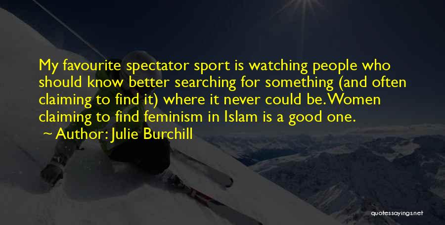 Julie Burchill Quotes: My Favourite Spectator Sport Is Watching People Who Should Know Better Searching For Something (and Often Claiming To Find It)