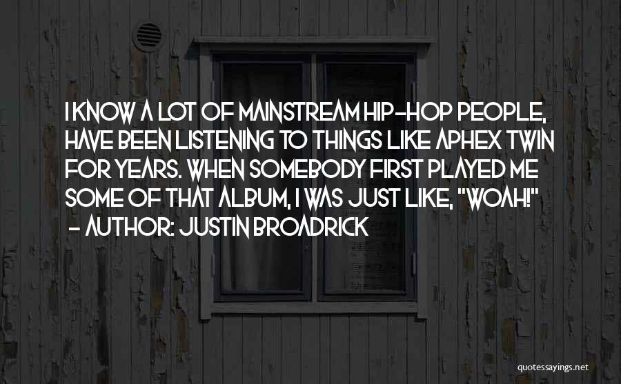 Justin Broadrick Quotes: I Know A Lot Of Mainstream Hip-hop People, Have Been Listening To Things Like Aphex Twin For Years. When Somebody