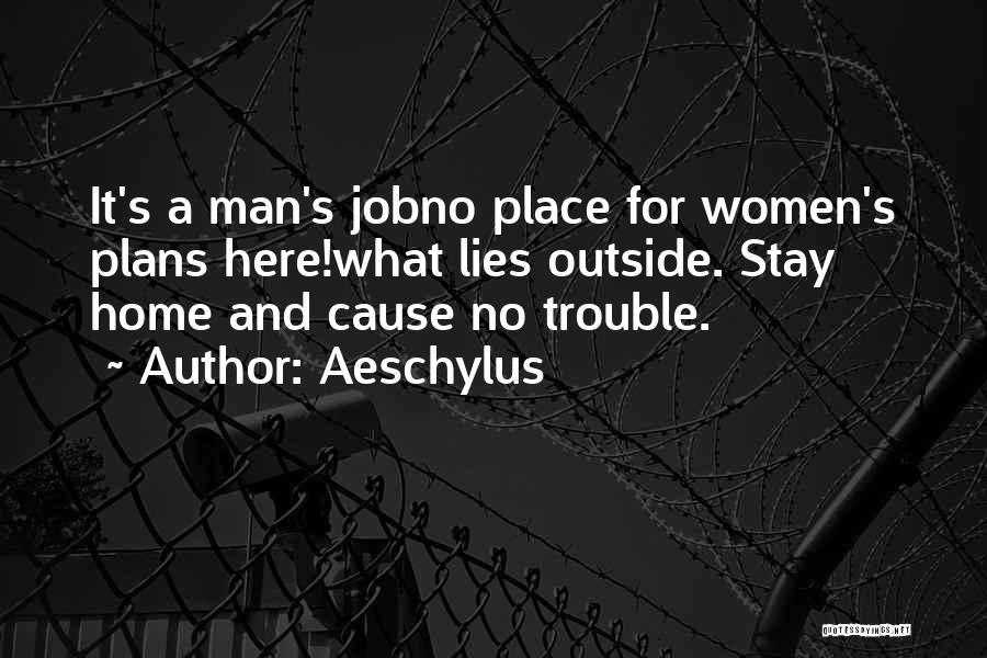 Aeschylus Quotes: It's A Man's Jobno Place For Women's Plans Here!what Lies Outside. Stay Home And Cause No Trouble.