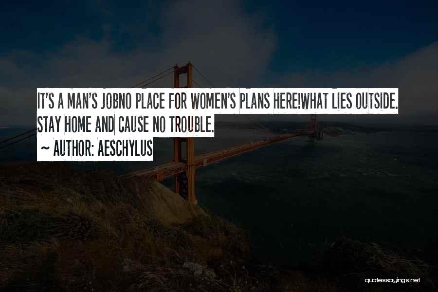 Aeschylus Quotes: It's A Man's Jobno Place For Women's Plans Here!what Lies Outside. Stay Home And Cause No Trouble.
