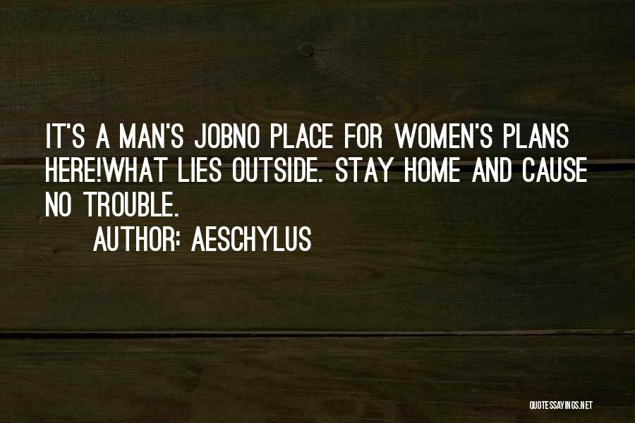 Aeschylus Quotes: It's A Man's Jobno Place For Women's Plans Here!what Lies Outside. Stay Home And Cause No Trouble.
