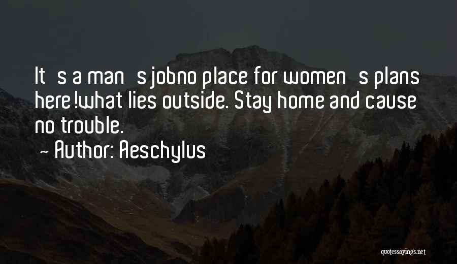 Aeschylus Quotes: It's A Man's Jobno Place For Women's Plans Here!what Lies Outside. Stay Home And Cause No Trouble.