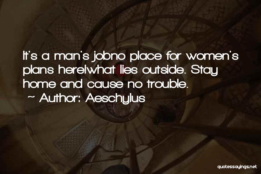 Aeschylus Quotes: It's A Man's Jobno Place For Women's Plans Here!what Lies Outside. Stay Home And Cause No Trouble.