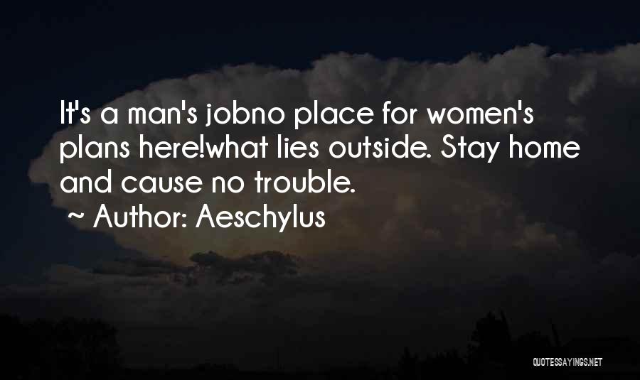 Aeschylus Quotes: It's A Man's Jobno Place For Women's Plans Here!what Lies Outside. Stay Home And Cause No Trouble.