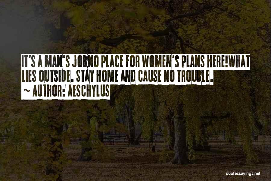 Aeschylus Quotes: It's A Man's Jobno Place For Women's Plans Here!what Lies Outside. Stay Home And Cause No Trouble.