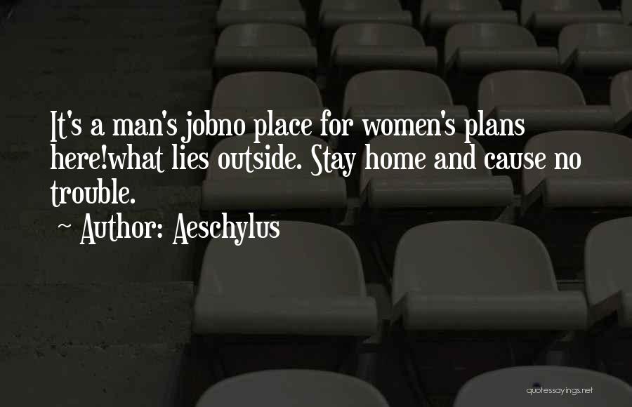 Aeschylus Quotes: It's A Man's Jobno Place For Women's Plans Here!what Lies Outside. Stay Home And Cause No Trouble.