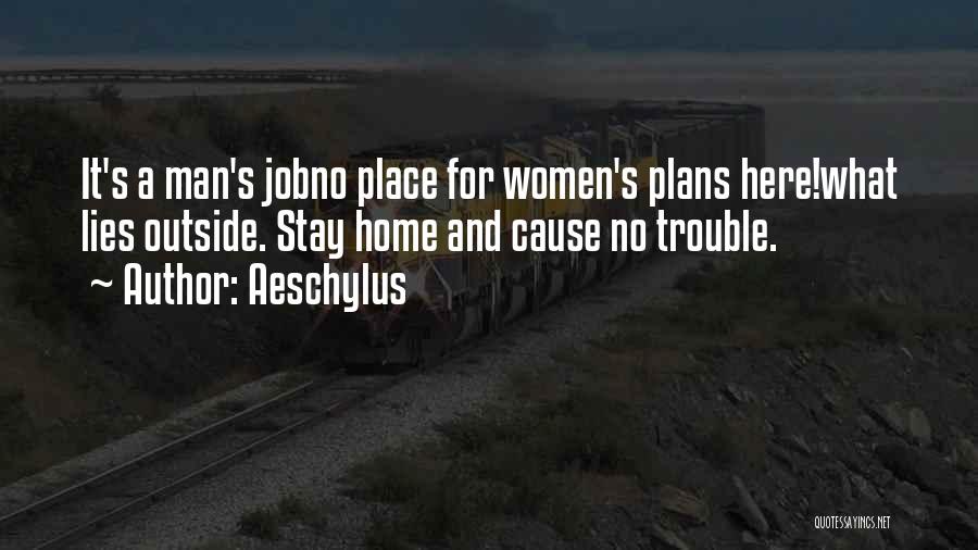 Aeschylus Quotes: It's A Man's Jobno Place For Women's Plans Here!what Lies Outside. Stay Home And Cause No Trouble.
