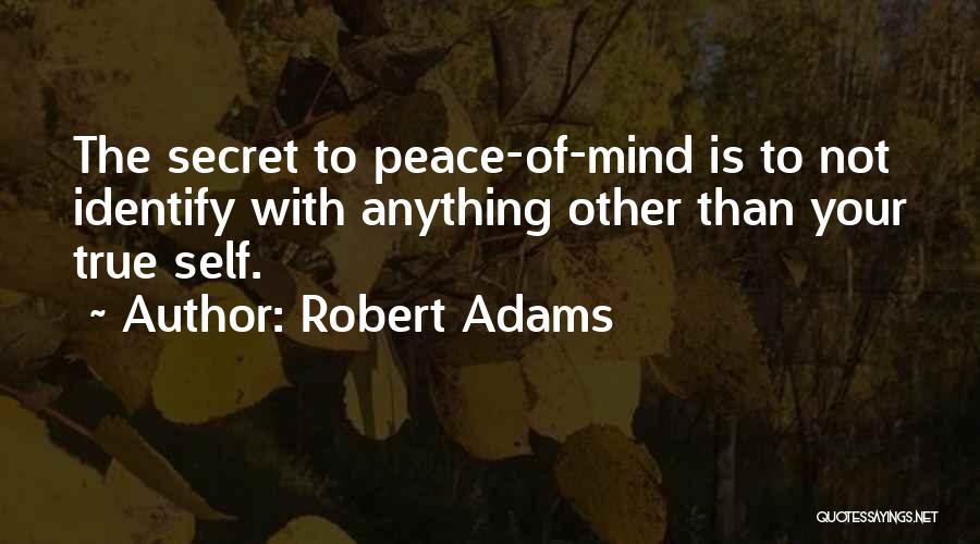 Robert Adams Quotes: The Secret To Peace-of-mind Is To Not Identify With Anything Other Than Your True Self.