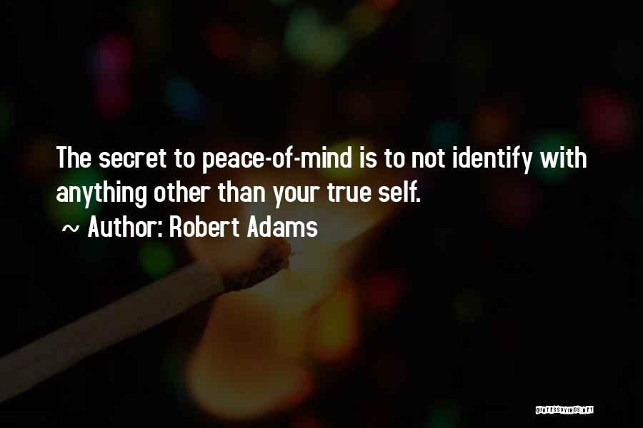 Robert Adams Quotes: The Secret To Peace-of-mind Is To Not Identify With Anything Other Than Your True Self.
