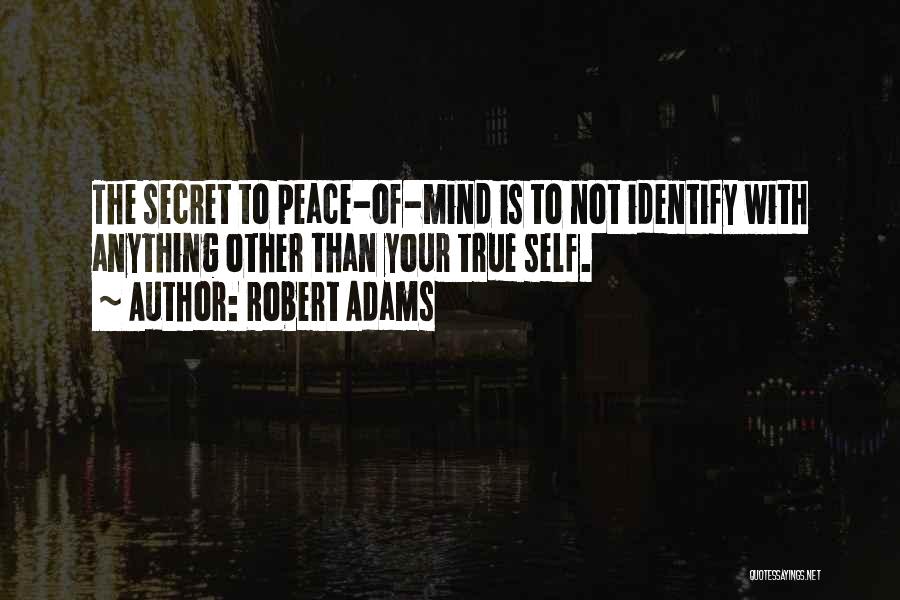 Robert Adams Quotes: The Secret To Peace-of-mind Is To Not Identify With Anything Other Than Your True Self.
