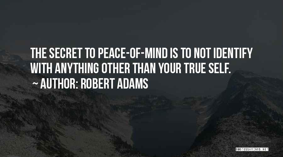 Robert Adams Quotes: The Secret To Peace-of-mind Is To Not Identify With Anything Other Than Your True Self.