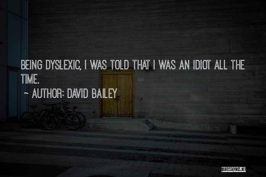 David Bailey Quotes: Being Dyslexic, I Was Told That I Was An Idiot All The Time.