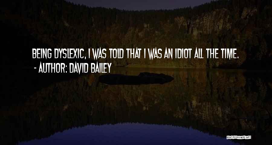 David Bailey Quotes: Being Dyslexic, I Was Told That I Was An Idiot All The Time.