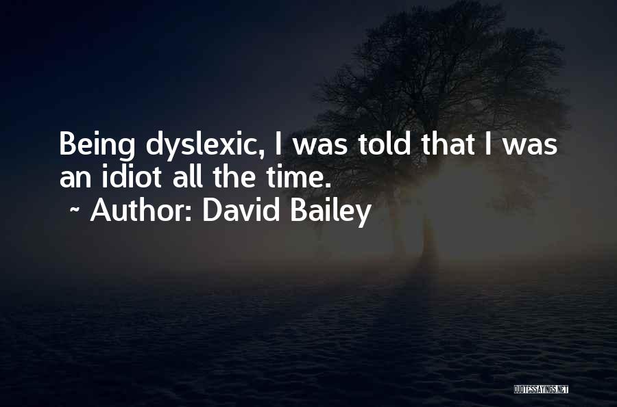 David Bailey Quotes: Being Dyslexic, I Was Told That I Was An Idiot All The Time.