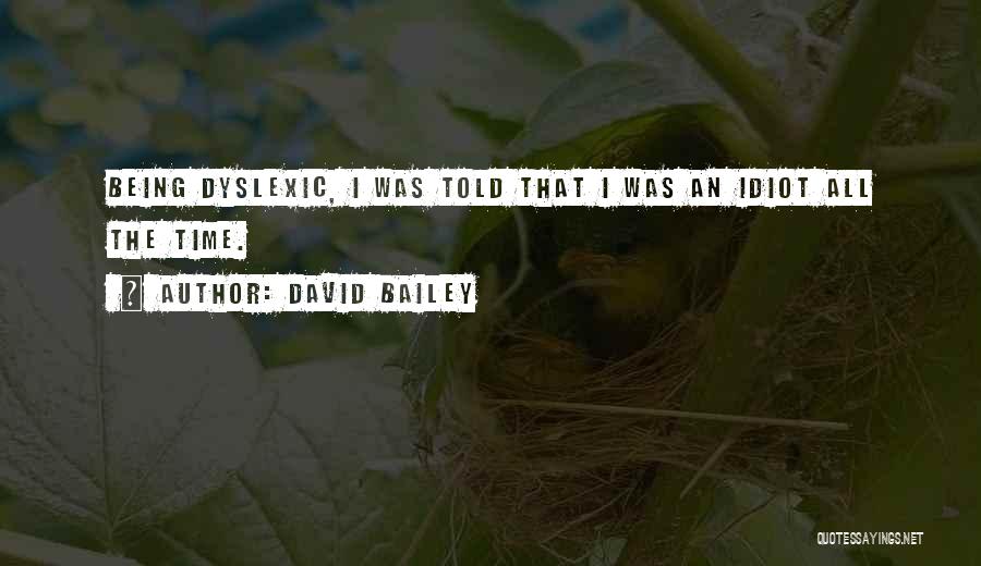 David Bailey Quotes: Being Dyslexic, I Was Told That I Was An Idiot All The Time.