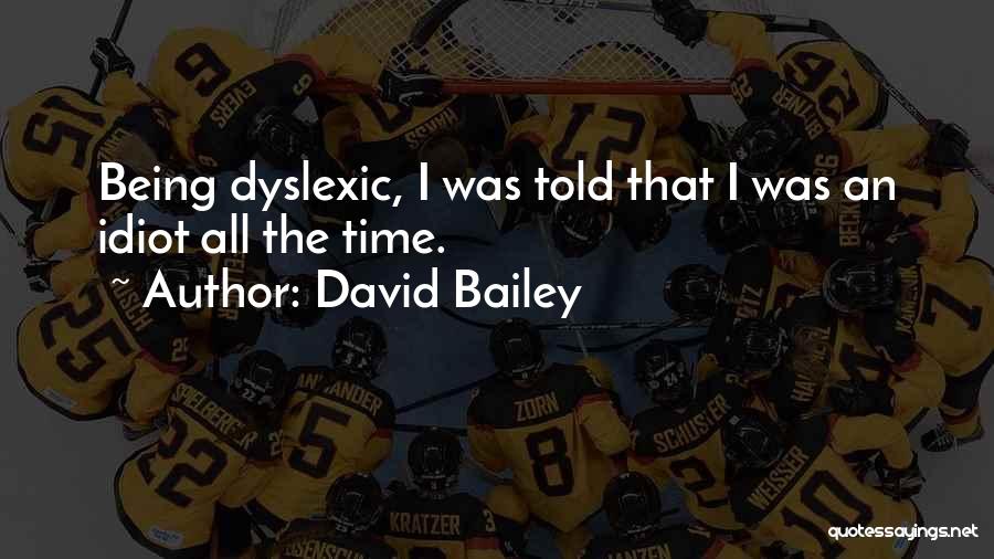 David Bailey Quotes: Being Dyslexic, I Was Told That I Was An Idiot All The Time.