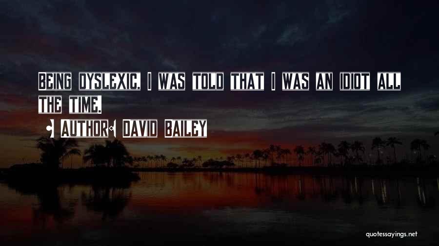 David Bailey Quotes: Being Dyslexic, I Was Told That I Was An Idiot All The Time.