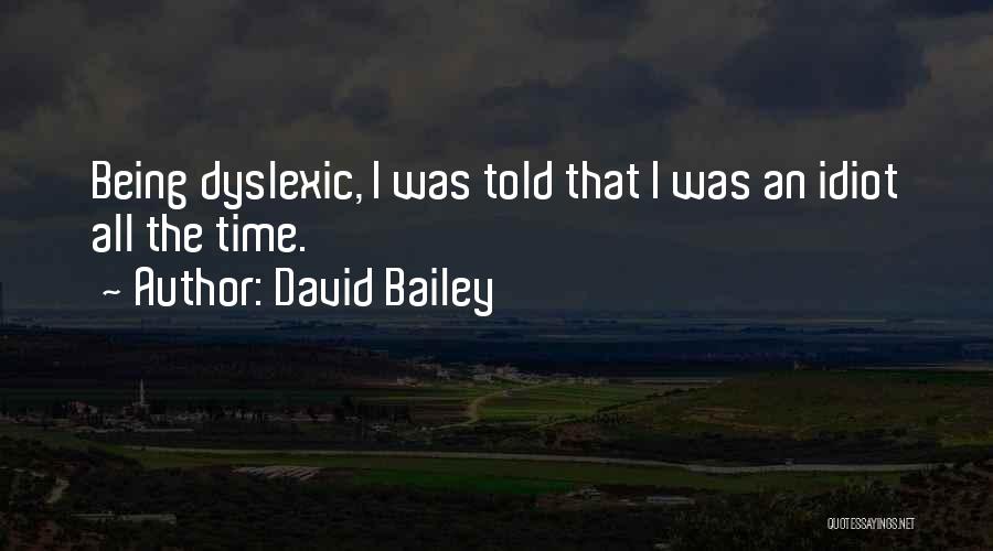 David Bailey Quotes: Being Dyslexic, I Was Told That I Was An Idiot All The Time.