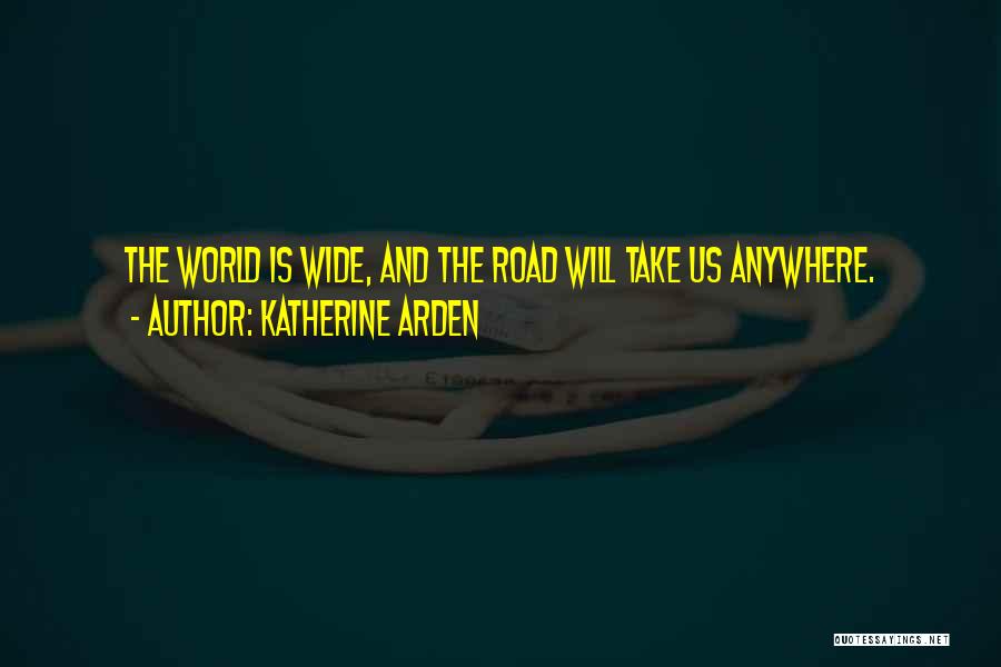 Katherine Arden Quotes: The World Is Wide, And The Road Will Take Us Anywhere.