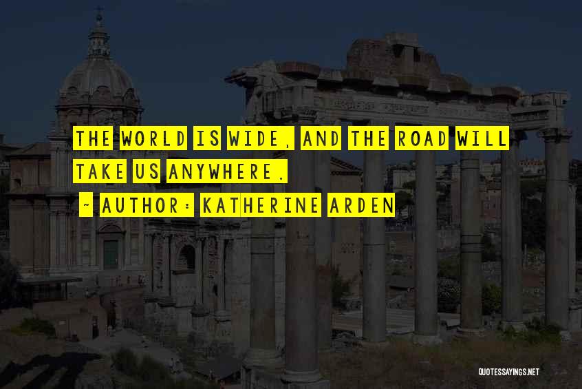 Katherine Arden Quotes: The World Is Wide, And The Road Will Take Us Anywhere.