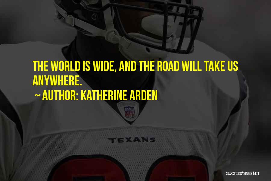 Katherine Arden Quotes: The World Is Wide, And The Road Will Take Us Anywhere.