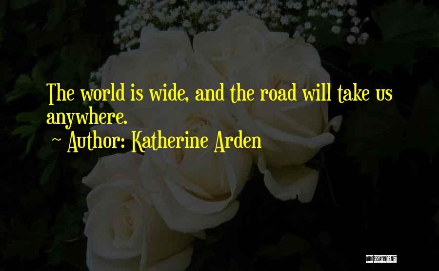 Katherine Arden Quotes: The World Is Wide, And The Road Will Take Us Anywhere.