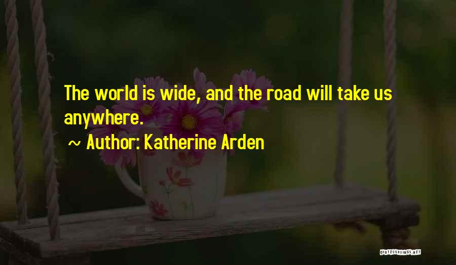 Katherine Arden Quotes: The World Is Wide, And The Road Will Take Us Anywhere.