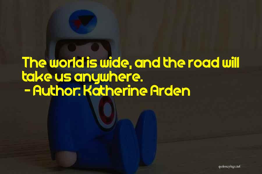 Katherine Arden Quotes: The World Is Wide, And The Road Will Take Us Anywhere.