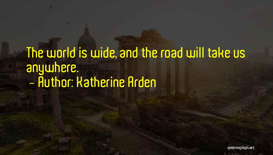 Katherine Arden Quotes: The World Is Wide, And The Road Will Take Us Anywhere.