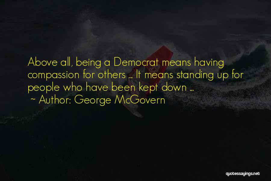 George McGovern Quotes: Above All, Being A Democrat Means Having Compassion For Others ... It Means Standing Up For People Who Have Been