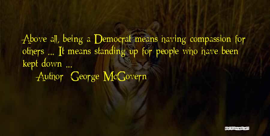 George McGovern Quotes: Above All, Being A Democrat Means Having Compassion For Others ... It Means Standing Up For People Who Have Been