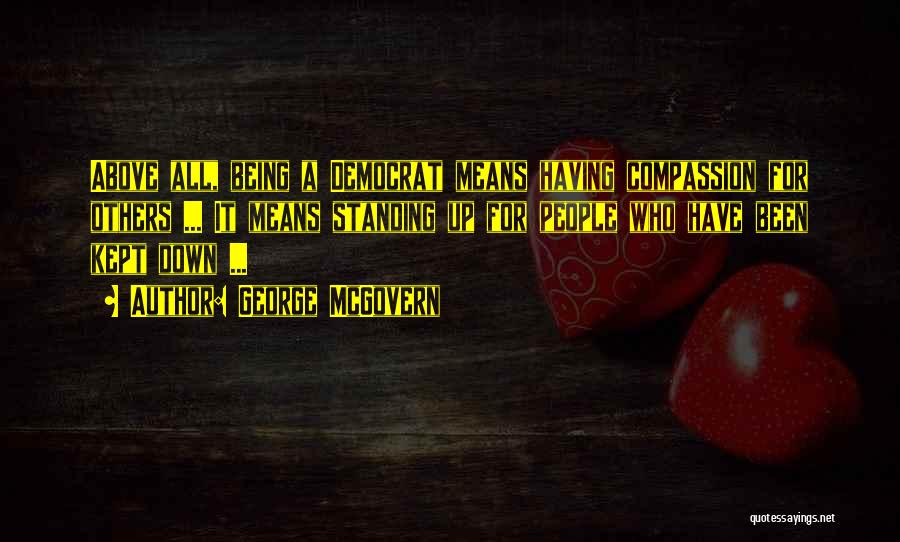 George McGovern Quotes: Above All, Being A Democrat Means Having Compassion For Others ... It Means Standing Up For People Who Have Been