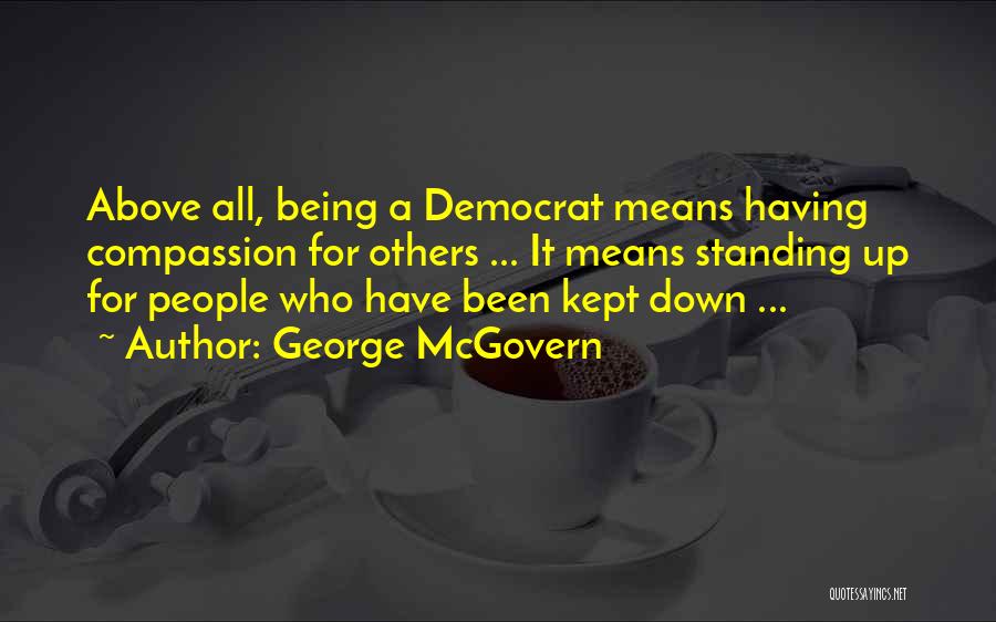 George McGovern Quotes: Above All, Being A Democrat Means Having Compassion For Others ... It Means Standing Up For People Who Have Been