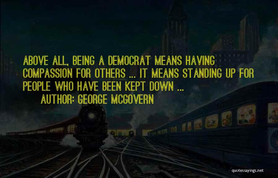 George McGovern Quotes: Above All, Being A Democrat Means Having Compassion For Others ... It Means Standing Up For People Who Have Been