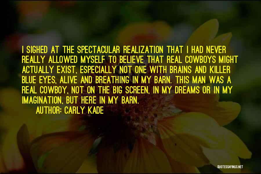 Carly Kade Quotes: I Sighed At The Spectacular Realization That I Had Never Really Allowed Myself To Believe That Real Cowboys Might Actually