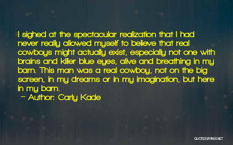 Carly Kade Quotes: I Sighed At The Spectacular Realization That I Had Never Really Allowed Myself To Believe That Real Cowboys Might Actually