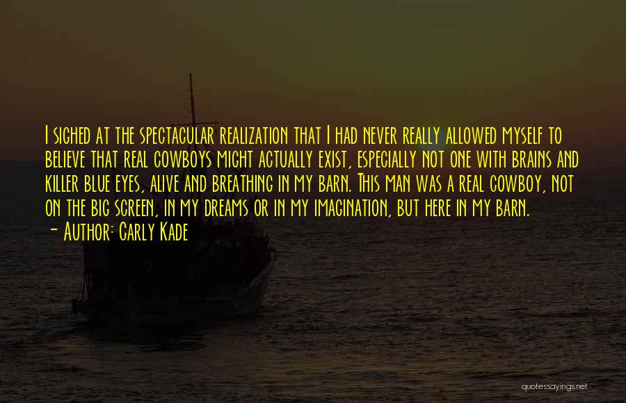 Carly Kade Quotes: I Sighed At The Spectacular Realization That I Had Never Really Allowed Myself To Believe That Real Cowboys Might Actually