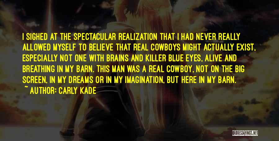 Carly Kade Quotes: I Sighed At The Spectacular Realization That I Had Never Really Allowed Myself To Believe That Real Cowboys Might Actually